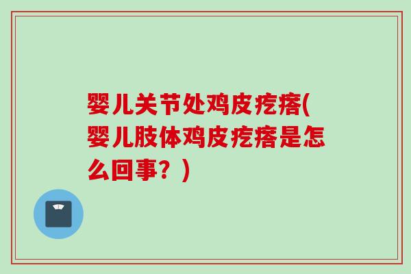 婴儿关节处鸡皮疙瘩(婴儿肢体鸡皮疙瘩是怎么回事？)