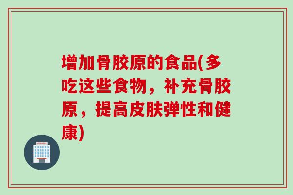 增加骨胶原的食品(多吃这些食物，补充骨胶原，提高皮肤弹性和健康)