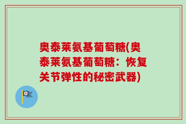 奥泰莱氨基葡萄糖(奥泰莱氨基葡萄糖：恢复关节弹性的秘密武器)