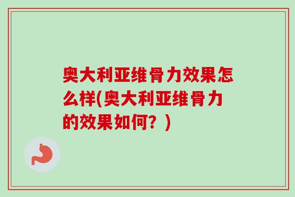 奥大利亚维骨力效果怎么样(奥大利亚维骨力的效果如何？)