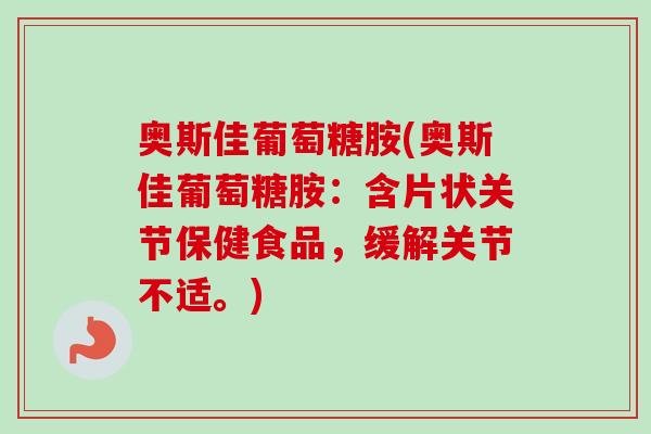 奥斯佳葡萄糖胺(奥斯佳葡萄糖胺：含片状关节保健食品，缓解关节不适。)