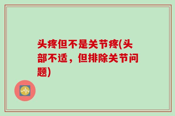 头疼但不是关节疼(头部不适，但排除关节问题)