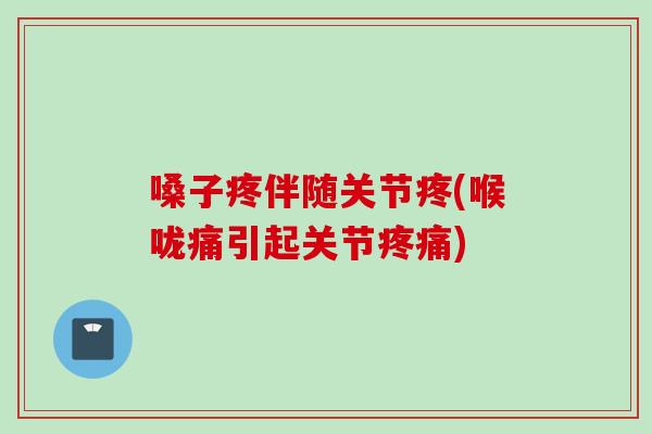 嗓子疼伴随关节疼(喉咙痛引起关节疼痛)