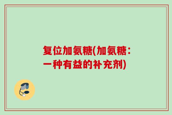 复位加氨糖(加氨糖：一种有益的补充剂)