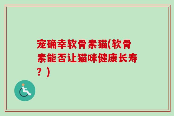 宠确幸软骨素猫(软骨素能否让猫咪健康长寿？)