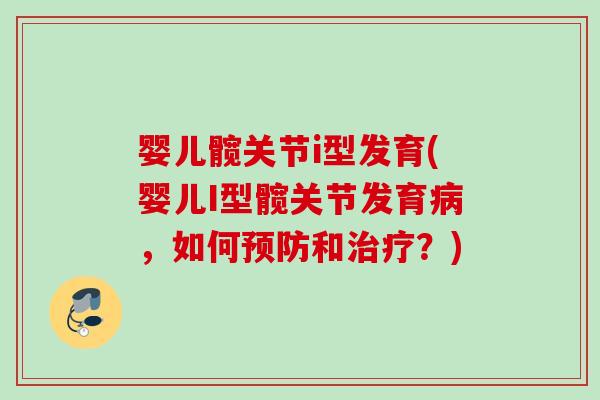 婴儿髋关节i型发育(婴儿I型髋关节发育病，如何预防和治疗？)