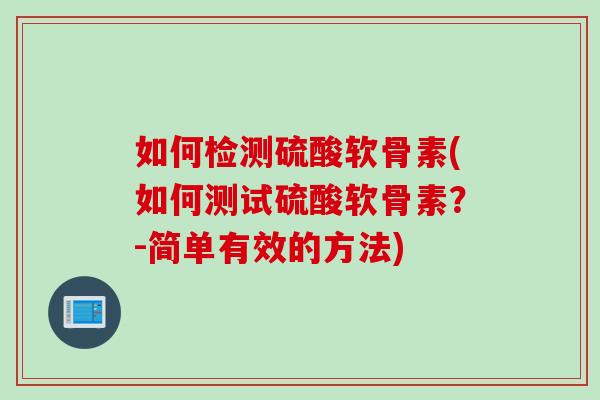 如何检测硫酸软骨素(如何测试硫酸软骨素？-简单有效的方法)