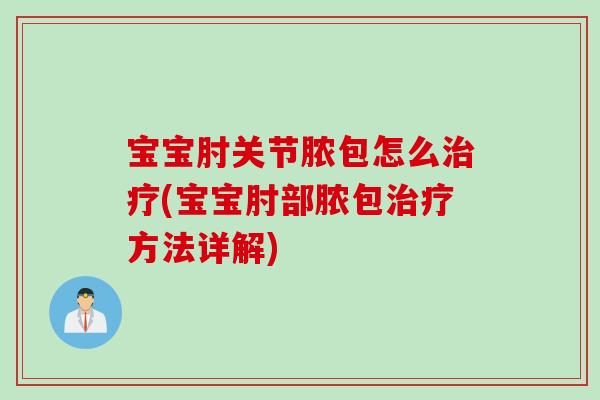 宝宝肘关节脓包怎么治疗(宝宝肘部脓包治疗方法详解)