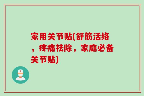 家用关节贴(舒筋活络，疼痛祛除，家庭必备关节贴)