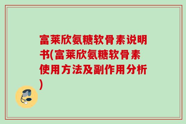 富莱欣氨糖软骨素说明书(富莱欣氨糖软骨素使用方法及副作用分析)