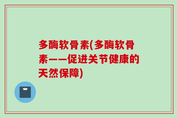 多酶软骨素(多酶软骨素——促进关节健康的天然保障)