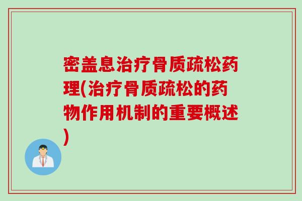 密盖息治疗骨质疏松药理(治疗骨质疏松的药物作用机制的重要概述)