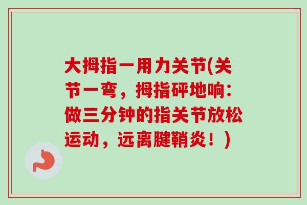 大拇指一用力关节(关节一弯，拇指砰地响：做三分钟的指关节放松运动，远离腱鞘炎！)