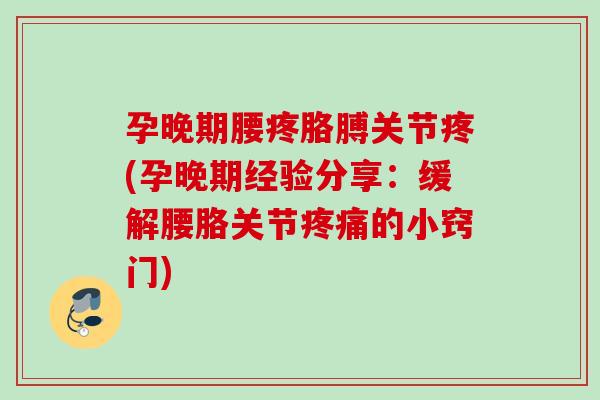 孕晚期腰疼胳膊关节疼(孕晚期经验分享：缓解腰胳关节疼痛的小窍门)