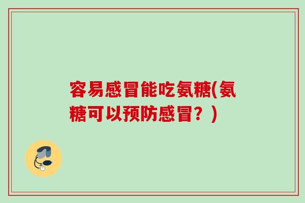 容易感冒能吃氨糖(氨糖可以预防感冒？)