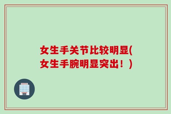 女生手关节比较明显(女生手腕明显突出！)