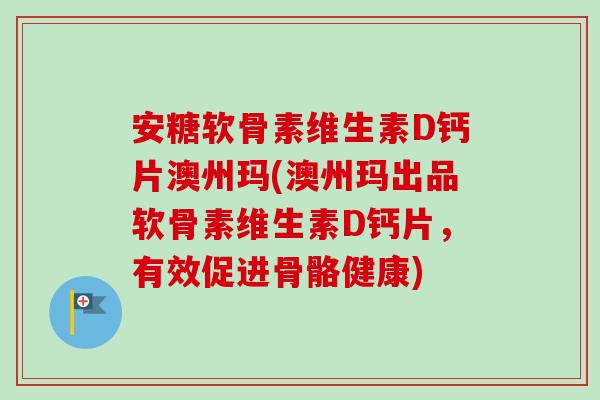 安糖软骨素维生素D钙片澳州玛(澳州玛出品软骨素维生素D钙片，有效促进骨骼健康)