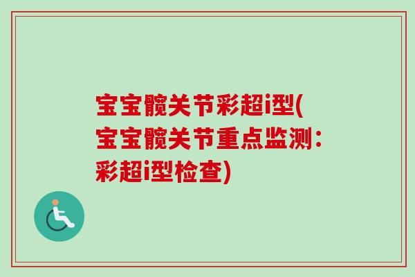 宝宝髋关节彩超i型(宝宝髋关节重点监测：彩超i型检查)