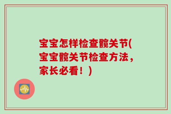 宝宝怎样检查髋关节(宝宝髋关节检查方法，家长必看！)