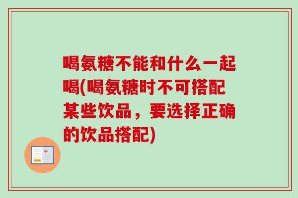 喝氨糖不能和什么一起喝(喝氨糖时不可搭配某些饮品，要选择正确的饮品搭配)