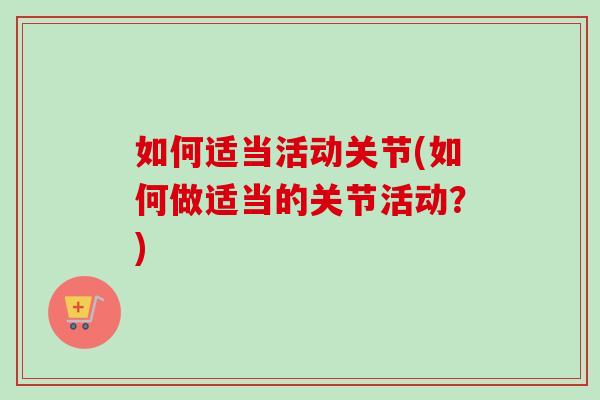 如何适当活动关节(如何做适当的关节活动？)
