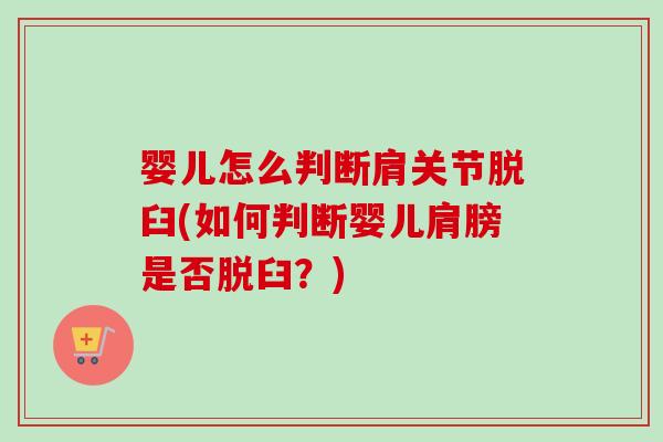 婴儿怎么判断肩关节脱臼(如何判断婴儿肩膀是否脱臼？)