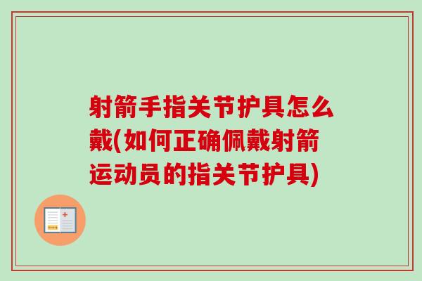 射箭手指关节护具怎么戴(如何正确佩戴射箭运动员的指关节护具)