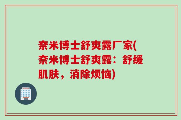 奈米博士舒爽露厂家(奈米博士舒爽露：舒缓肌肤，消除烦恼)