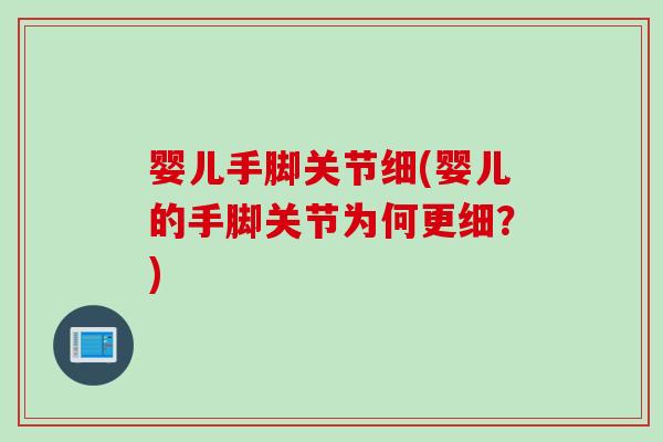 婴儿手脚关节细(婴儿的手脚关节为何更细？)