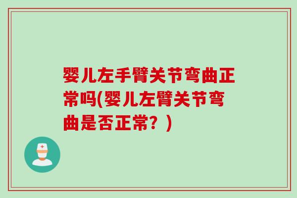 婴儿左手臂关节弯曲正常吗(婴儿左臂关节弯曲是否正常？)