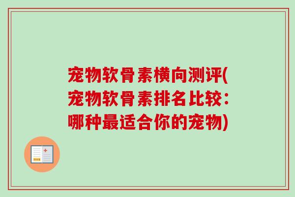 宠物软骨素横向测评(宠物软骨素排名比较：哪种最适合你的宠物)