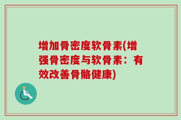 增加骨密度软骨素(增强骨密度与软骨素：有效改善骨骼健康)