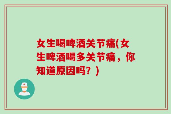 女生喝啤酒关节痛(女生啤酒喝多关节痛，你知道原因吗？)