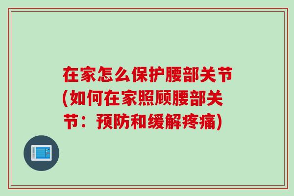 在家怎么保护腰部关节(如何在家照顾腰部关节：预防和缓解疼痛)