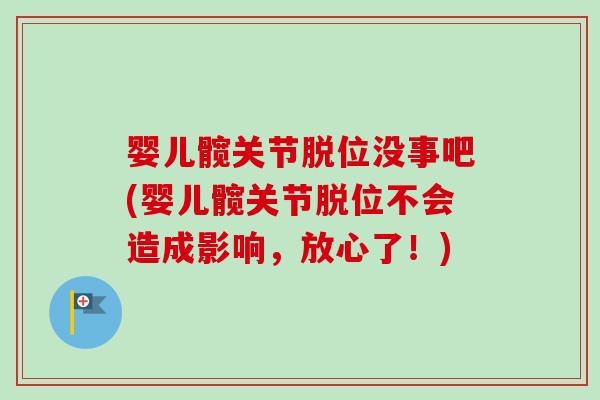 婴儿髋关节脱位没事吧(婴儿髋关节脱位不会造成影响，放心了！)