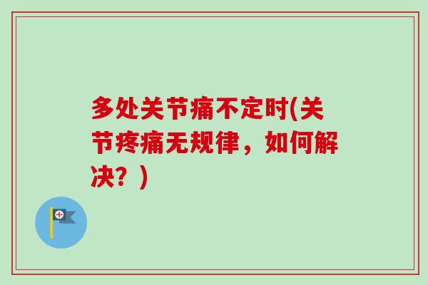 多处关节痛不定时(关节疼痛无规律，如何解决？)