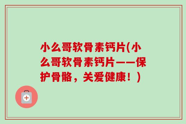 小么哥软骨素钙片(小么哥软骨素钙片——保护骨骼，关爱健康！)