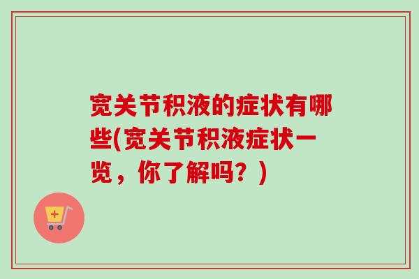 宽关节积液的症状有哪些(宽关节积液症状一览，你了解吗？)