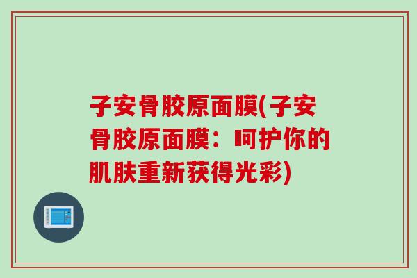 子安骨胶原面膜(子安骨胶原面膜：呵护你的肌肤重新获得光彩)