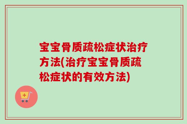 宝宝骨质疏松症状治疗方法(治疗宝宝骨质疏松症状的有效方法)