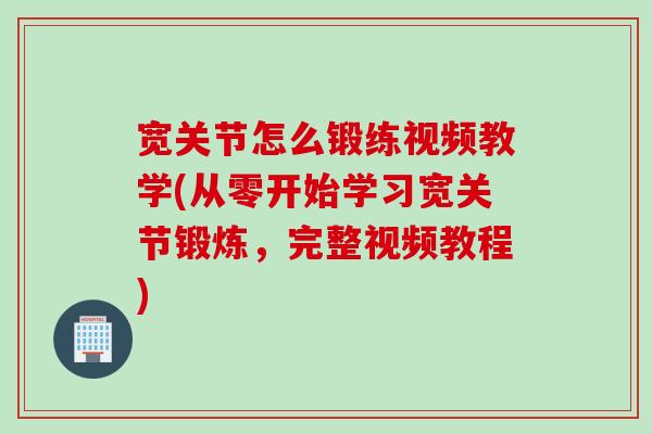 宽关节怎么锻练视频教学(从零开始学习宽关节锻炼，完整视频教程)