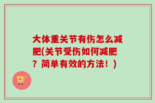 大体重关节有伤怎么减肥(关节受伤如何减肥？简单有效的方法！)