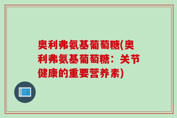 奥利弗氨基葡萄糖(奥利弗氨基葡萄糖：关节健康的重要营养素)