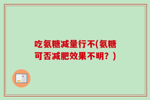 吃氨糖减量行不(氨糖可否减肥效果不明？)