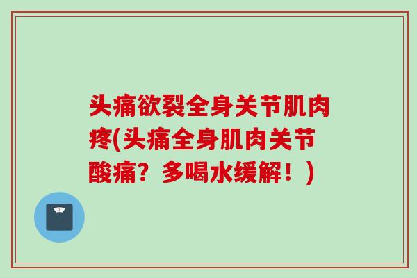 头痛欲裂全身关节肌肉疼(头痛全身肌肉关节酸痛？多喝水缓解！)