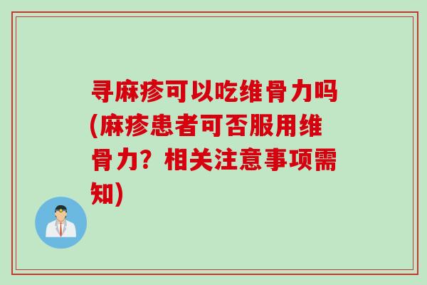 寻麻疹可以吃维骨力吗(麻疹患者可否服用维骨力？相关注意事项需知)