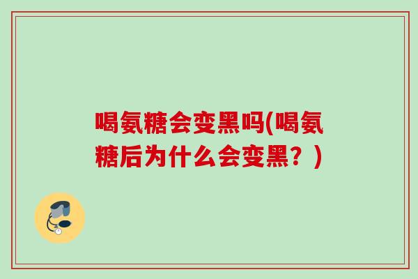 喝氨糖会变黑吗(喝氨糖后为什么会变黑？)