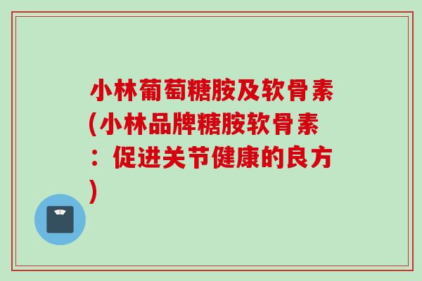 小林葡萄糖胺及软骨素(小林品牌糖胺软骨素：促进关节健康的良方)