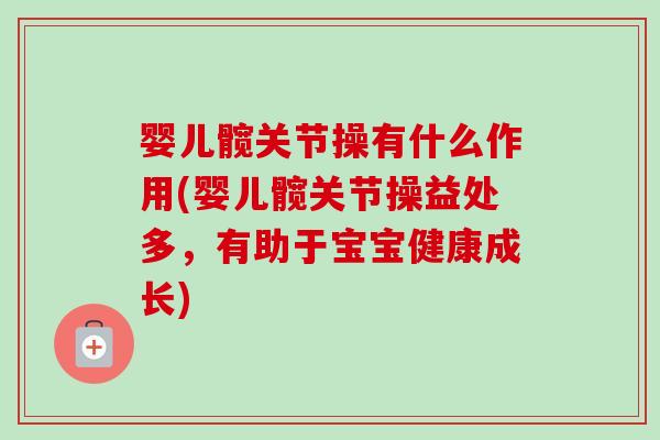 婴儿髋关节操有什么作用(婴儿髋关节操益处多，有助于宝宝健康成长)