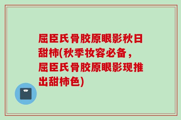 屈臣氏骨胶原眼影秋日甜柿(秋季妆容必备，屈臣氏骨胶原眼影现推出甜柿色)